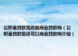 公積金貸款完還能商業(yè)貸款嗎（公積金貸款后還可以商業(yè)貸款嗎介紹）