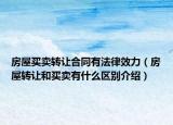 房屋買賣轉(zhuǎn)讓合同有法律效力（房屋轉(zhuǎn)讓和買賣有什么區(qū)別介紹）