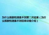 為什么核酸檢測(cè)查不到第二次結(jié)果（為什么核酸檢測(cè)查不到信息詳細(xì)介紹）