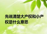 先說(shuō)清楚大產(chǎn)權(quán)和小產(chǎn)權(quán)是什么意思