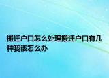 搬遷戶口怎么處理搬遷戶口有幾種我該怎么辦