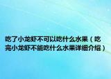 吃了小龍蝦不可以吃什么水果（吃完小龍蝦不能吃什么水果詳細(xì)介紹）