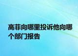 高菲向哪里投訴他向哪個部門報告