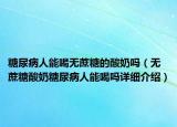 糖尿病人能喝無(wú)蔗糖的酸奶嗎（無(wú)蔗糖酸奶糖尿病人能喝嗎詳細(xì)介紹）