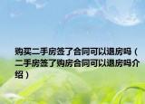 購(gòu)買二手房簽了合同可以退房嗎（二手房簽了購(gòu)房合同可以退房嗎介紹）