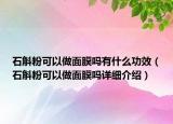 石斛粉可以做面膜嗎有什么功效（石斛粉可以做面膜嗎詳細(xì)介紹）