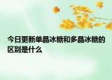 今日更新單晶冰糖和多晶冰糖的區(qū)別是什么