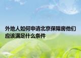 外地人如何申請北京保障房他們應該滿足什么條件