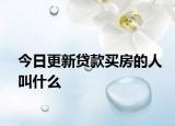 今日更新貸款買房的人叫什么