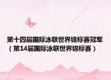 第十四屆國(guó)際泳聯(lián)世界錦標(biāo)賽冠軍（第14屆國(guó)際泳聯(lián)世界錦標(biāo)賽）