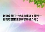 新冠疫苗打一針注意事項(xiàng)（接種一針新冠疫苗注意事項(xiàng)詳細(xì)介紹）