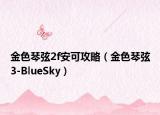 金色琴弦2f安可攻略（金色琴弦3-BlueSky）