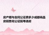 房產(chǎn)贈與合同公證費多少成都商品房銷售將公證搖號選房