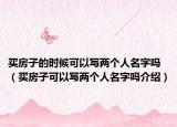 買房子的時候可以寫兩個人名字嗎（買房子可以寫兩個人名字嗎介紹）