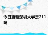 今日更新深圳大學(xué)是211嗎