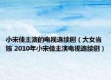 小宋佳主演的電視連續(xù)劇（大女當嫁 2010年小宋佳主演電視連續(xù)?。? /></span></a>
                        <h2><a  title=