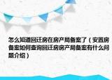 怎么知道回遷房在房產(chǎn)局備案了（安置房備案如何查詢回遷房房產(chǎn)局備案有什么問題介紹）