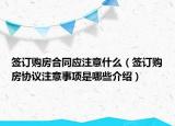 簽訂購(gòu)房合同應(yīng)注意什么（簽訂購(gòu)房協(xié)議注意事項(xiàng)是哪些介紹）