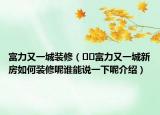 富力又一城裝修（??富力又一城新房如何裝修呢誰(shuí)能說(shuō)一下呢介紹）