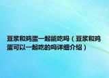 豆?jié){和雞蛋一起能吃嗎（豆?jié){和雞蛋可以一起吃的嗎詳細介紹）