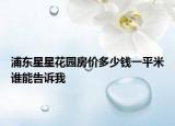浦東星星花園房價多少錢一平米誰能告訴我