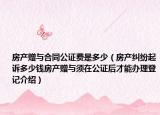 房產贈與合同公證費是多少（房產糾紛起訴多少錢房產贈與須在公證后才能辦理登記介紹）