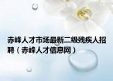 赤峰人才市場(chǎng)最新二級(jí)殘疾人招聘（赤峰人才信息網(wǎng)）