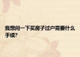 我想問一下買房子過戶需要什么手續(xù)?