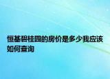恒基碧桂園的房價是多少我應(yīng)該如何查詢