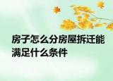 房子怎么分房屋拆遷能滿足什么條件