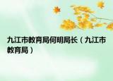 九江市教育局何明局長(zhǎng)（九江市教育局）