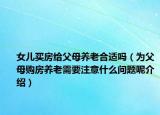 女兒買房給父母養(yǎng)老合適嗎（為父母購(gòu)房養(yǎng)老需要注意什么問題呢介紹）