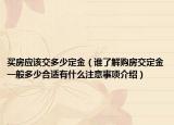 買房應(yīng)該交多少定金（誰了解購房交定金一般多少合適有什么注意事項介紹）