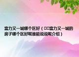 富力又一城哪個區(qū)好（??富力又一城的房子哪個區(qū)好呢誰能說說呢介紹）