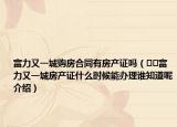 富力又一城購房合同有房產(chǎn)證嗎（??富力又一城房產(chǎn)證什么時候能辦理誰知道呢介紹）