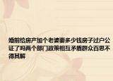 婚前給房產(chǎn)加個(gè)老婆要多少錢房子過戶公證了嗎兩個(gè)部門政策相互矛盾群眾百思不得其解