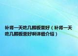 補腎一天吃幾顆板栗好（補腎一天吃幾顆板栗好啊詳細介紹）