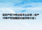 買房產(chǎn)權(quán)70年過(guò)后怎么處理（房產(chǎn)70年產(chǎn)權(quán)到期后歸誰(shuí)所有介紹）