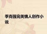 季克強完美情人創(chuàng)作小說
