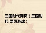 三國時代網(wǎng)頁（三國時代 網(wǎng)頁游戲）