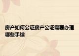 房產(chǎn)如何公證房產(chǎn)公證需要辦理哪些手續(xù)