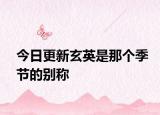 今日更新玄英是那個(gè)季節(jié)的別稱