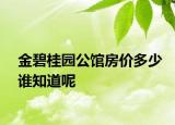 金碧桂園公館房價多少誰知道呢
