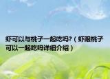 蝦可以與桃子一起吃嗎?（蝦跟桃子可以一起吃嗎詳細介紹）