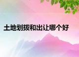 土地劃撥和出讓哪個(gè)好