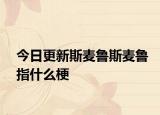 今日更新斯麥魯斯麥魯指什么梗