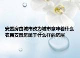 安置房由城市改為城市意味著什么農(nóng)民安置房屬于什么樣的房屋