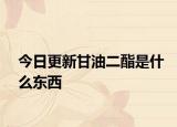 今日更新甘油二酯是什么東西