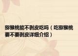 獼猴桃能不剝皮吃嗎（吃獼猴桃要不要剝皮詳細介紹）