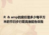 R  & amp的房?jī)r(jià)是多少每平方米的節(jié)日步行距離誰(shuí)能告訴我